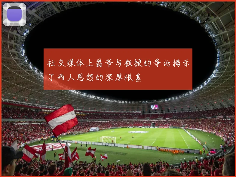 社交媒体上爵爷与教授的争论揭示了两人恩怨的深厚根基