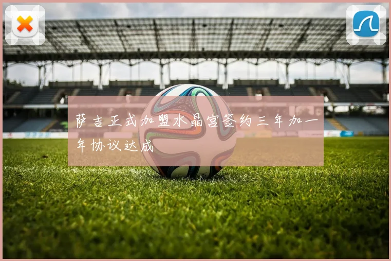 萨吉正式加盟水晶宫签约三年加一年协议达成