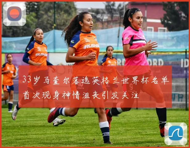 33岁马奎尔落选英格兰世界杯名单首次现身神情沮丧引发关注