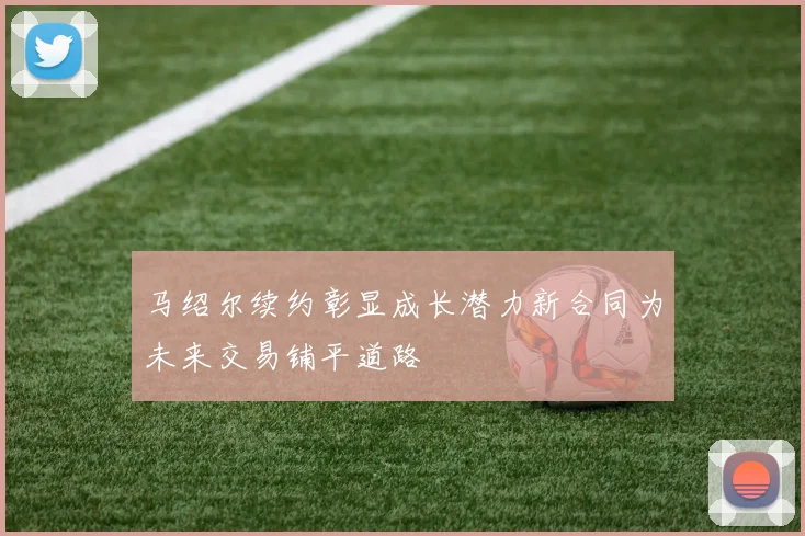 马绍尔续约彰显成长潜力新合同为未来交易铺平道路
