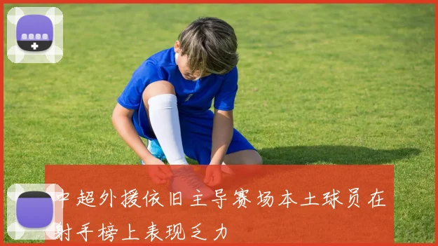 中超外援依旧主导赛场本土球员在射手榜上表现乏力