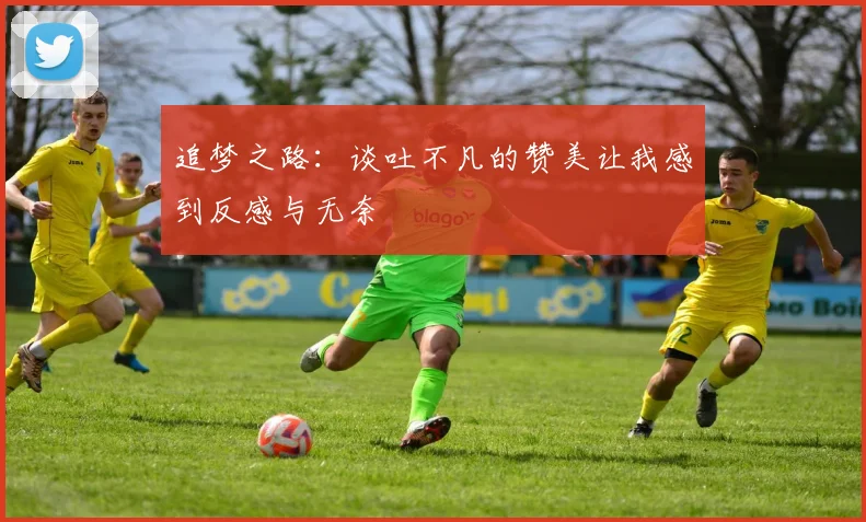 追梦之路：谈吐不凡的赞美让我感到反感与无奈