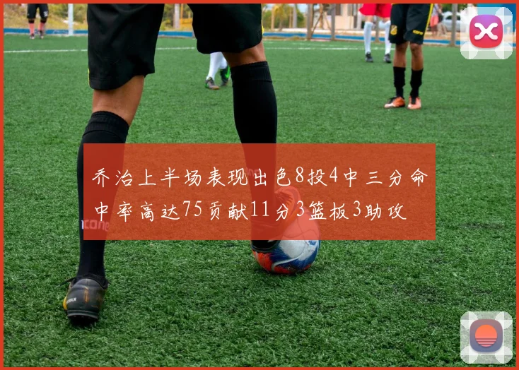乔治上半场表现出色8投4中三分命中率高达75贡献11分3篮板3助攻