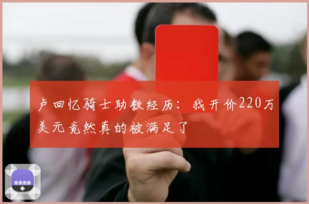 卢回忆骑士助教经历：我开价220万美元竟然真的被满足了