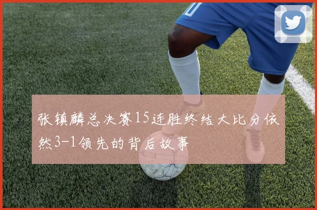 张镇麟总决赛15连胜终结大比分依然3-1领先的背后故事