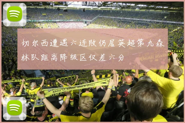 切尔西遭遇六连败仍居英超第九森林队距离降级区仅差六分