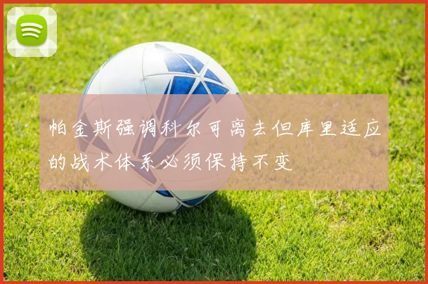 帕金斯强调科尔可离去但库里适应的战术体系必须保持不变